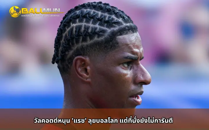 ดูบอลสด วัลคอตต์หนุน 'แรช' ลุยบอลโลก แต่ที่นั่งยังไม่การันตี